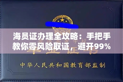 全国海员证办理全攻略：手把手教你零风险取证，避开99%的陷阱！