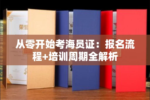 全国从零开始考海员证：报名流程+培训周期全解析