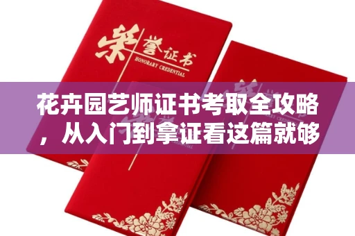 全国花卉园艺师证书考取全攻略，从入门到拿证看这篇就够了