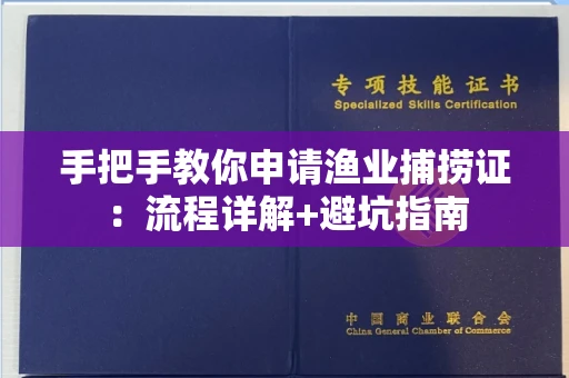 全国手把手教你申请渔业捕捞证：流程详解+避坑指南
