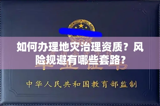 全国如何办理地灾治理资质？风险规避有哪些套路？