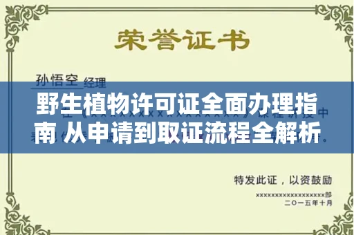 全国野生植物许可证全面办理指南 从申请到取证流程全解析