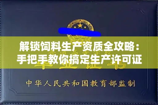全国解锁饲料生产资质全攻略：手把手教你搞定生产许可证
