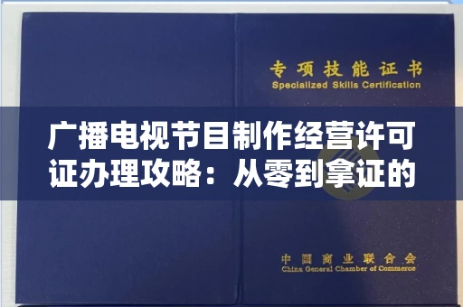 全国广播电视节目制作经营许可证办理攻略：从零到拿证的全流程指南