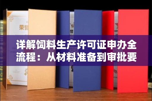 全国详解饲料生产许可证申办全流程：从材料准备到审批要点