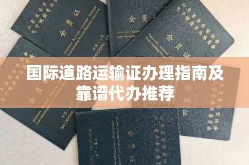 全国国际道路运输证办理指南及靠谱代办推荐