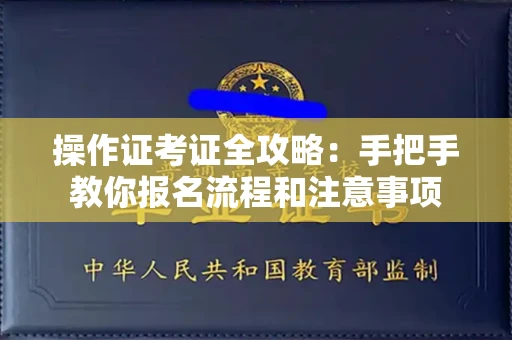 全国操作证考证全攻略：手把手教你报名流程和注意事项