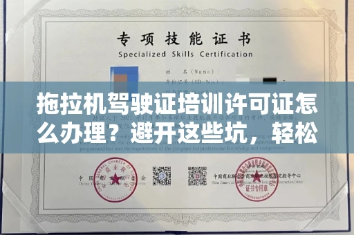 全国拖拉机驾驶证培训许可证怎么办理？避开这些坑，轻松拿证不踩雷！
