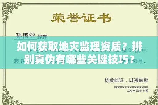 全国如何获取地灾监理资质？辨别真伪有哪些关键技巧？