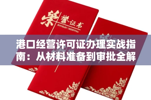 全国港口经营许可证办理实战指南：从材料准备到审批全解析