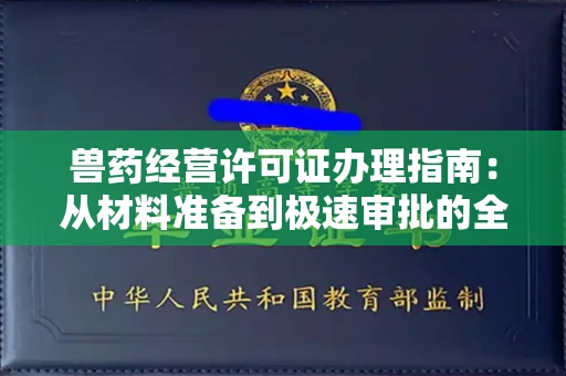 全国兽药经营许可证办理指南：从材料准备到极速审批的全攻略