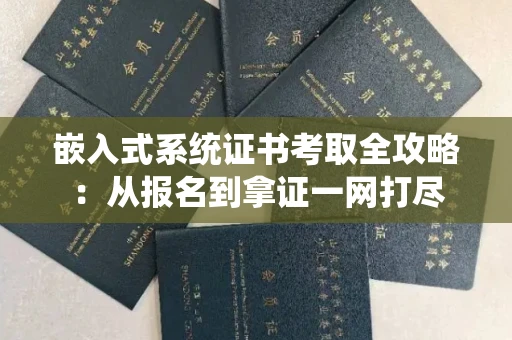 全国嵌入式系统证书考取全攻略：从报名到拿证一网打尽