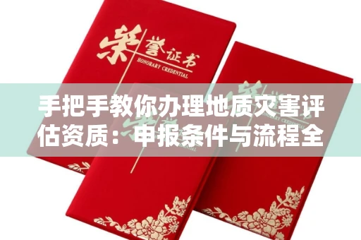 全国手把手教你办理地质灾害评估资质：申报条件与流程全解析