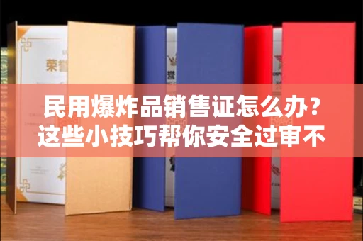 全国民用爆炸品销售证怎么办？这些小技巧帮你安全过审不踩坑！