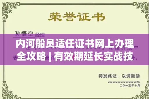 全国内河船员适任证书网上办理全攻略 | 有效期延长实战技巧