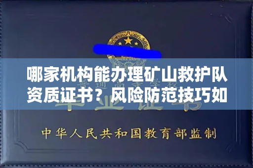 全国哪家机构能办理矿山救护队资质证书？风险防范技巧如何学得快？