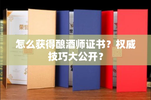 全国怎么获得酿酒师证书？权威技巧大公开？