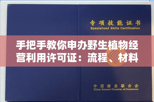 全国手把手教你申办野生植物经营利用许可证：流程、材料、避坑指南