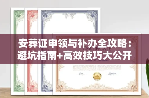 全国安葬证申领与补办全攻略：避坑指南+高效技巧大公开