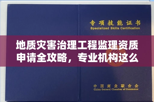 全国地质灾害治理工程监理资质申请全攻略，专业机构这么选避坑