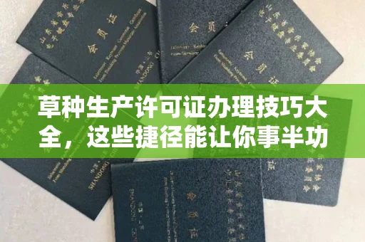 全国草种生产许可证办理技巧大全，这些捷径能让你事半功倍！