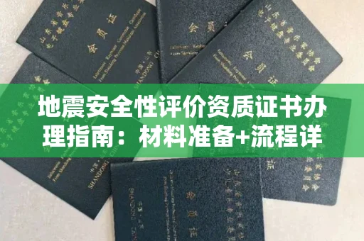 全国地震安全性评价资质证书办理指南：材料准备+流程详解