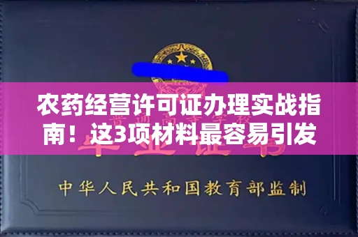 全国农药经营许可证办理实战指南！这3项材料最容易引发驳回
