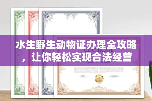 全国水生野生动物证办理全攻略，让你轻松实现合法经营