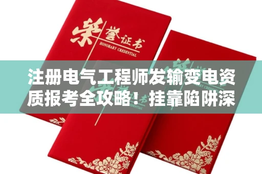 全国注册电气工程师发输变电资质报考全攻略！挂靠陷阱深度揭秘，这些坑90%的人不知道