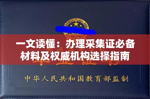 全国一文读懂：办理采集证必备材料及权威机构选择指南