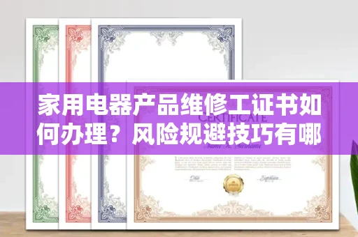 全国家用电器产品维修工证书如何办理？风险规避技巧有哪些？