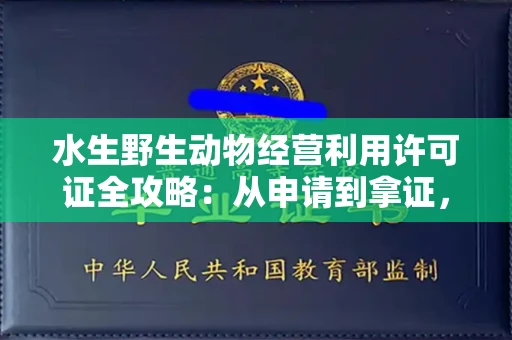 全国水生野生动物经营利用许可证全攻略：从申请到拿证，一文搞定！