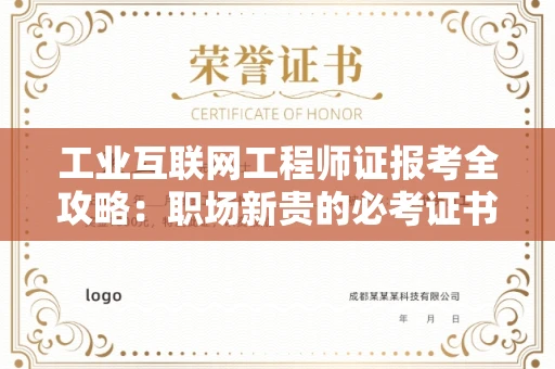 全国工业互联网工程师证报考全攻略：职场新贵的必考证书