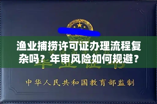 全国渔业捕捞许可证办理流程复杂吗？年审风险如何规避？