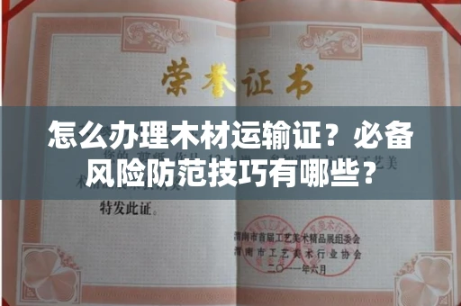 全国怎么办理木材运输证？必备风险防范技巧有哪些？