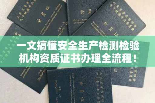 全国一文搞懂安全生产检测检验机构资质证书办理全流程！避坑指南+实战技巧干货