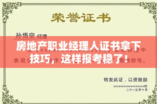 全国房地产职业经理人证书拿下技巧，这样报考稳了！