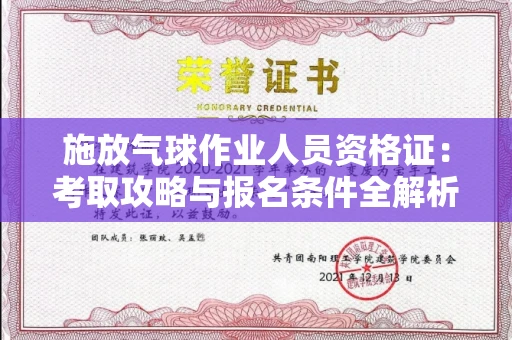 全国施放气球作业人员资格证：考取攻略与报名条件全解析