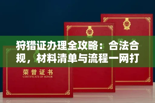 全国狩猎证办理全攻略：合法合规，材料清单与流程一网打尽！