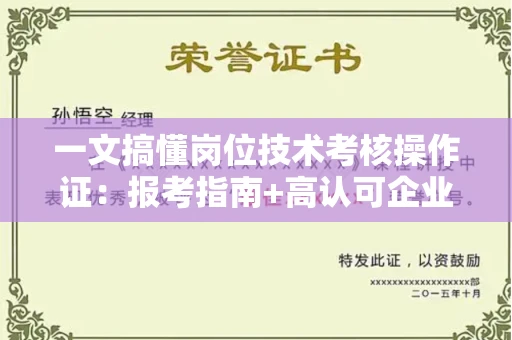 全国一文搞懂岗位技术考核操作证：报考指南+高认可企业盘点