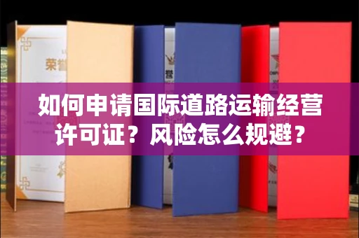 全国如何申请国际道路运输经营许可证？风险怎么规避？