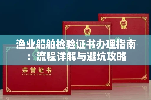 全国渔业船舶检验证书办理指南：流程详解与避坑攻略