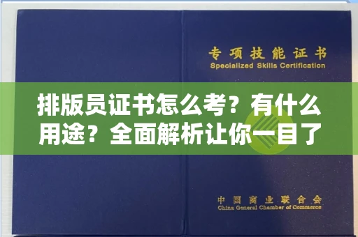 全国排版员证书怎么考？有什么用途？全面解析让你一目了然