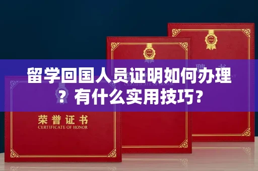 全国留学回国人员证明如何办理？有什么实用技巧？