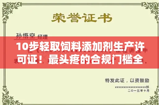 全国10步轻取饲料添加剂生产许可证！最头疼的合规门槛全破译