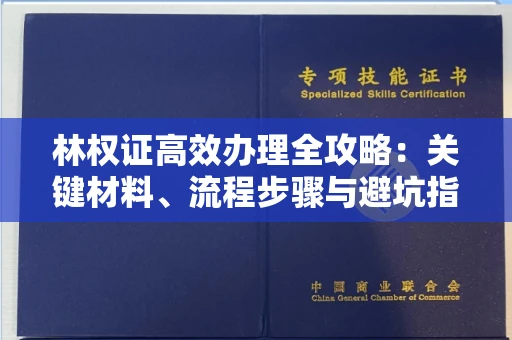 全国林权证高效办理全攻略：关键材料、流程步骤与避坑指南