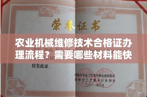 全国农业机械维修技术合格证办理流程？需要哪些材料能快速拿证？