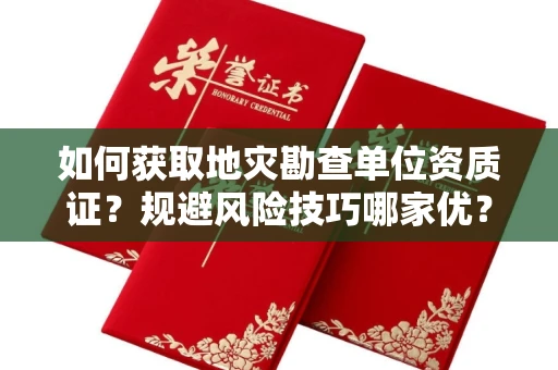全国如何获取地灾勘查单位资质证？规避风险技巧哪家优？
