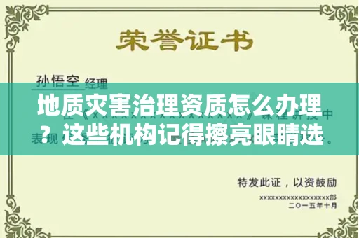 全国地质灾害治理资质怎么办理？这些机构记得擦亮眼睛选