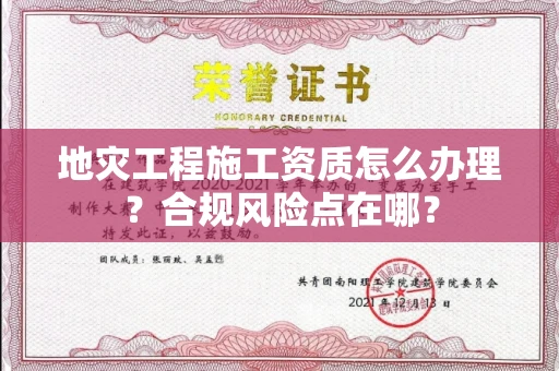 全国地灾工程施工资质怎么办理？合规风险点在哪？